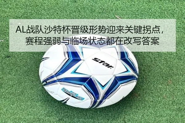 AL战队沙特杯晋级形势迎来关键拐点，赛程强弱与临场状态都在改写答案